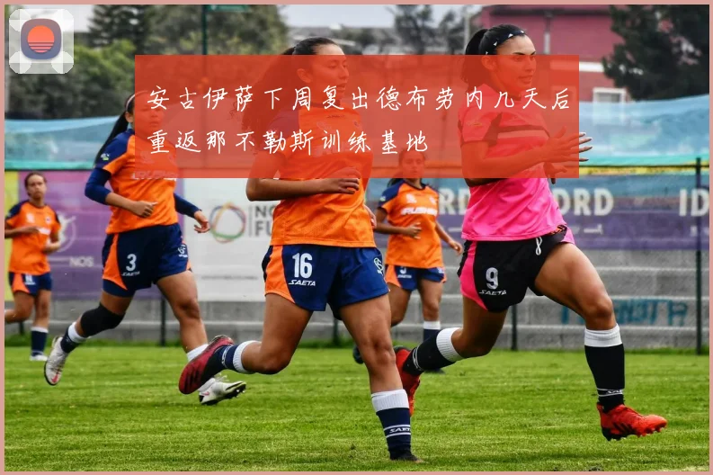 安古伊萨下周复出德布劳内几天后重返那不勒斯训练基地