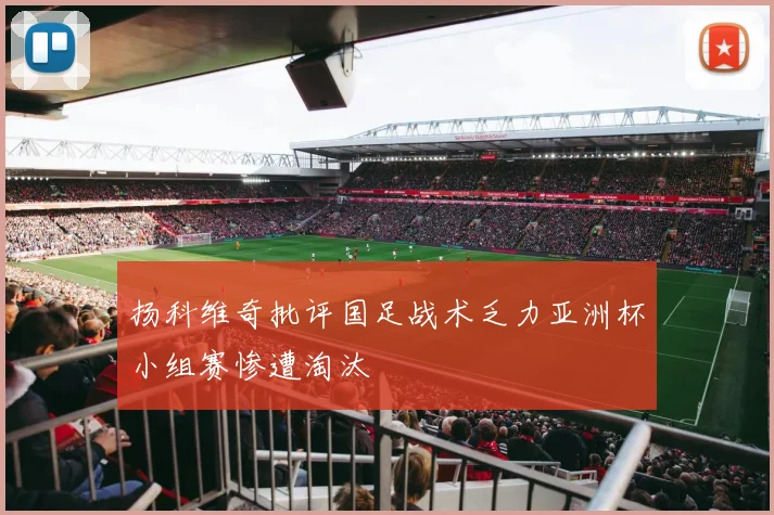 扬科维奇批评国足战术乏力亚洲杯小组赛惨遭淘汰