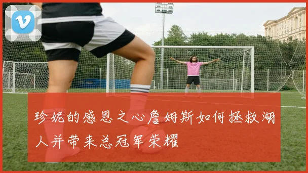珍妮的感恩之心詹姆斯如何拯救湖人并带来总冠军荣耀