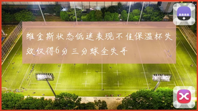 维金斯状态低迷表现不佳保温杯失效仅得6分三分球全失手