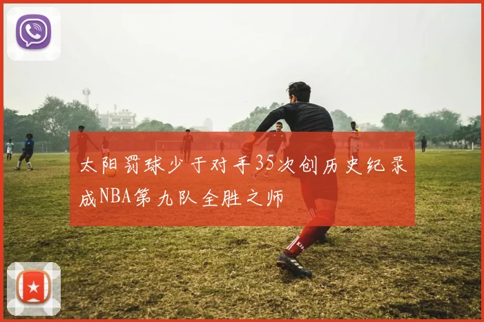 太阳罚球少于对手35次创历史纪录成NBA第九队全胜之师