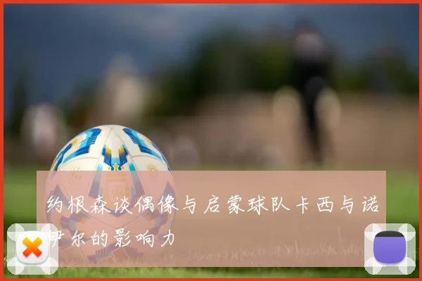 约根森谈偶像与启蒙球队卡西与诺伊尔的影响力