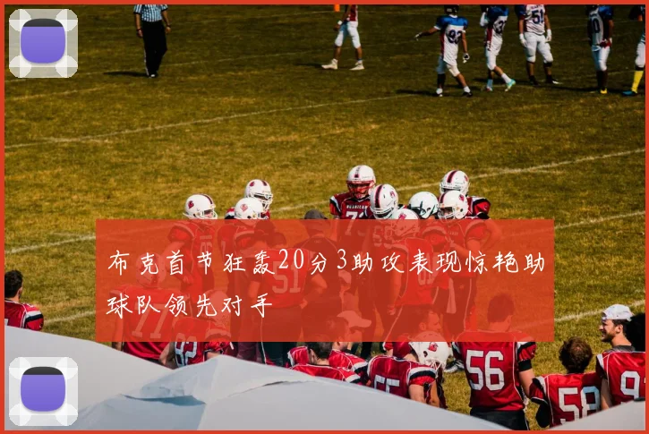 布克首节狂轰20分3助攻表现惊艳助球队领先对手