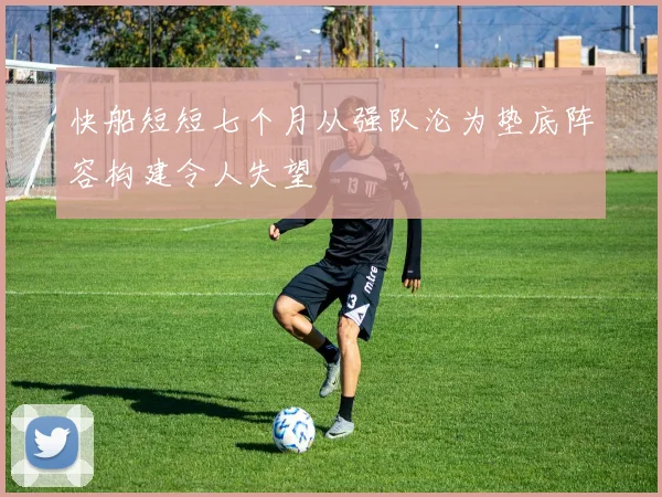 快船短短七个月从强队沦为垫底阵容构建令人失望