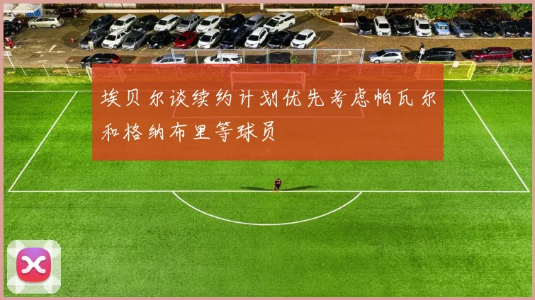 埃贝尔谈续约计划优先考虑帕瓦尔和格纳布里等球员