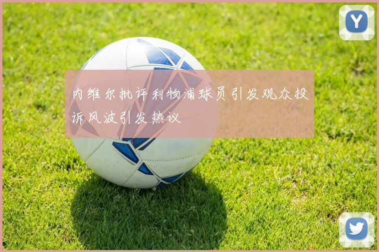 内维尔批评利物浦球员引发观众投诉风波引发热议